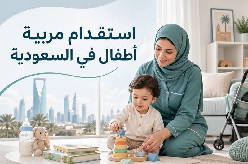 استقدام مربية أطفال في السعودية الشروط والرواتب وأفضل الخيارات