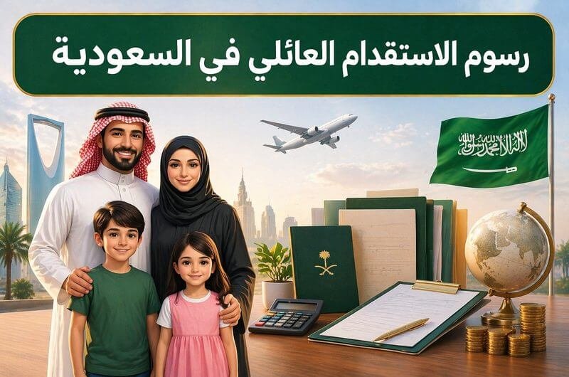 رسوم الاستقدام العائلي في السعودية الرسوم الحكومية والتكاليف المتوقعة 2026